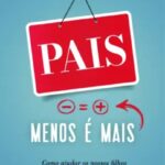 Pais, Menos é Mais – Educar com Equilíbrio na Era dos Excessos