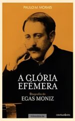 A Glória Efémera: Biografia de Egas Moniz