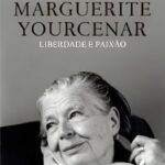Marguerite Yourcenar: Liberdade e Paixão